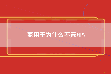 家用车为什么不选MPV