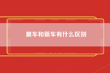 展车和新车有什么区别