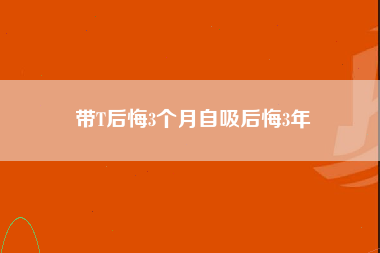 带T后悔3个月自吸后悔3年