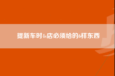 提新车时4s店必须给的6样东西