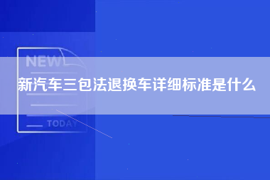 新汽车三包法退换车详细标准是什么