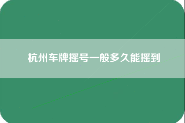 杭州车牌摇号一般多久能摇到