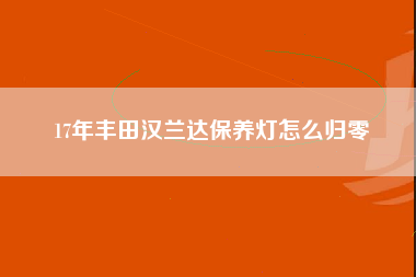 17年丰田汉兰达保养灯怎么归零