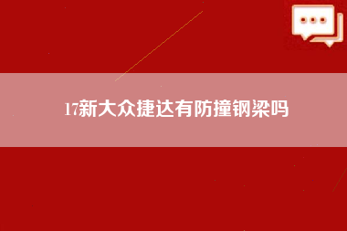 17新大众捷达有防撞钢梁吗