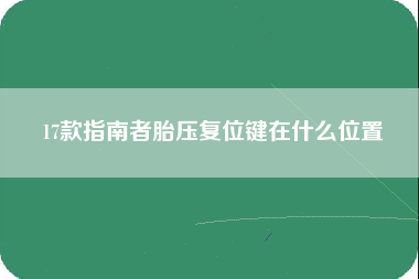 17款指南者胎压复位键在什么位置