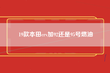 19款本田crv加92还是95号燃油