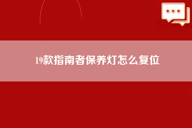 19款指南者保养灯怎么复位