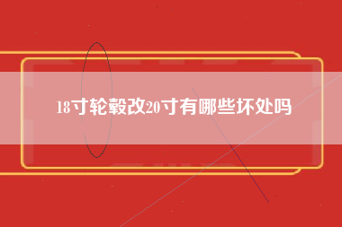 18寸轮毂改20寸有哪些坏处吗