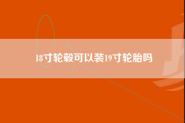 18寸轮毂可以装19寸轮胎吗