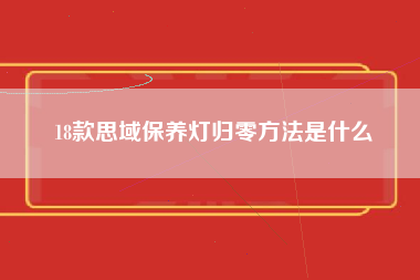 18款思域保养灯归零方法是什么