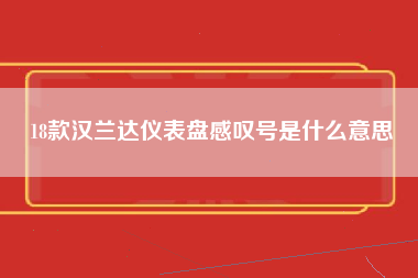 18款汉兰达仪表盘感叹号是什么意思