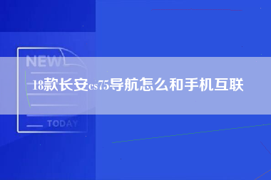 18款长安cs75导航怎么和手机互联