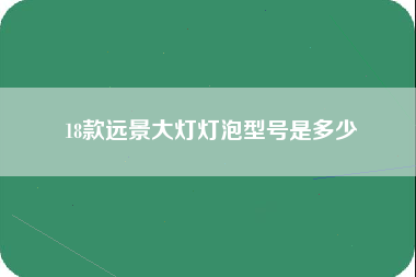 18款远景大灯灯泡型号是多少