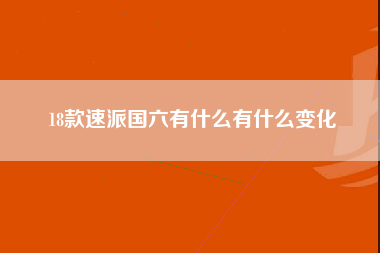 18款速派国六有什么有什么变化