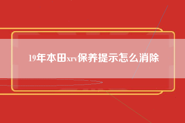 19年本田xrv保养提示怎么消除