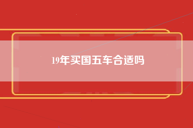 19年买国五车合适吗