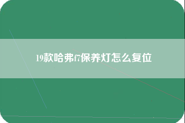 19款哈弗f7保养灯怎么复位