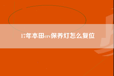 17年本田crv保养灯怎么复位