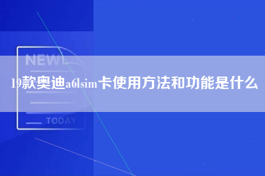 19款奥迪a6lsim卡使用方法和功能是什么