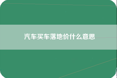 汽车买车落地价什么意思