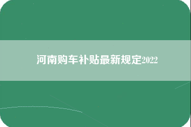 河南购车补贴最新规定2022