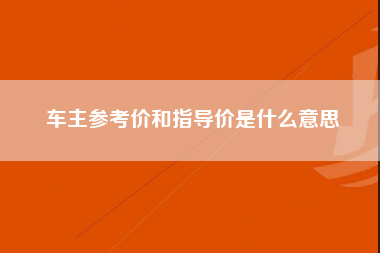 车主参考价和指导价是什么意思