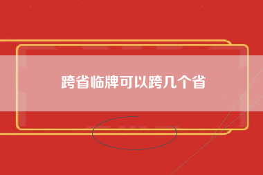 跨省临牌可以跨几个省