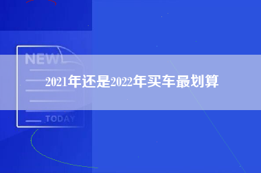 2021年还是2022年买车最划算