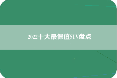 2022十大最保值SUV盘点