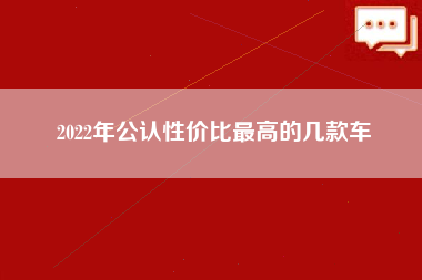 2022年公认性价比最高的几款车