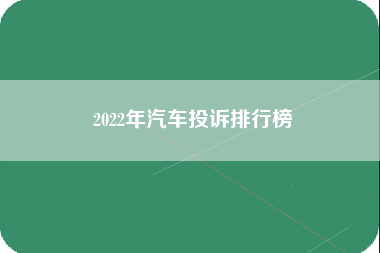 2022年汽车投诉排行榜