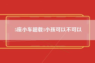 5座小车超载1小孩可以不可以