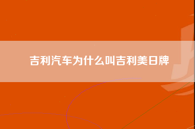 吉利汽车为什么叫吉利美日牌