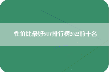 性价比最好SUV排行榜2022前十名