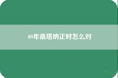 09年桑塔纳正时怎么对