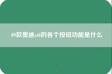 09款奥迪a6l的各个按钮功能是什么