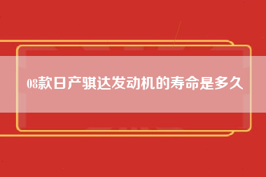 08款日产骐达发动机的寿命是多久