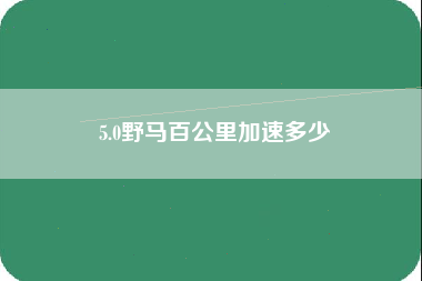 5.0野马百公里加速多少