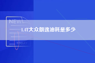 1.4T大众朗逸油耗是多少