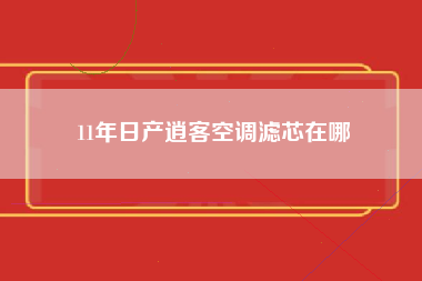 11年日产逍客空调滤芯在哪