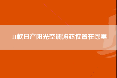 11款日产阳光空调滤芯位置在哪里