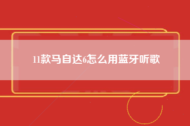 11款马自达6怎么用蓝牙听歌