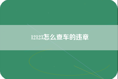 12123怎么查车的违章