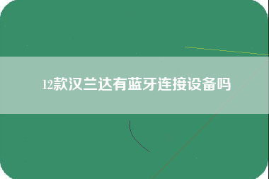 12款汉兰达有蓝牙连接设备吗