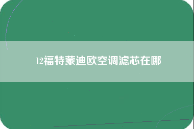 12福特蒙迪欧空调滤芯在哪