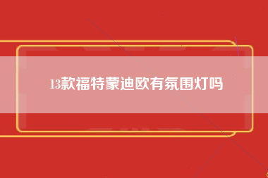 13款福特蒙迪欧有氛围灯吗