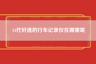 14代轩逸的行车记录仪在哪里呢