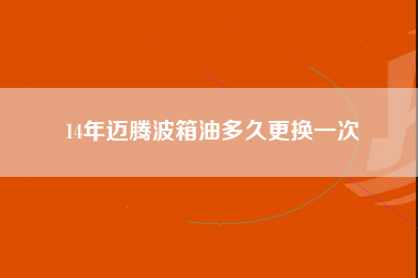 14年迈腾波箱油多久更换一次