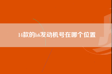 14款的h6发动机号在哪个位置