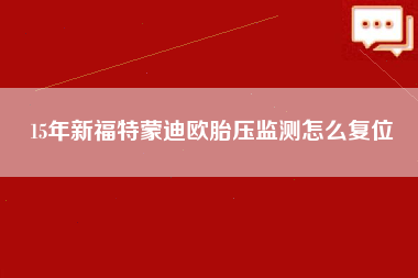 15年新福特蒙迪欧胎压监测怎么复位